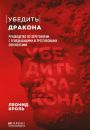 Убедить дракона. Руководство по переговорам с огнедышащими и трёхголовыми оппонентами Убедить дракона. Руководство по переговорам с огнедышащими и трёхголовыми оппонентами